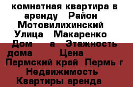 1 комнатная квартира в аренду › Район ­ Мотовилихинский › Улица ­ Макаренко › Дом ­ 10а › Этажность дома ­ 16 › Цена ­ 13 000 - Пермский край, Пермь г. Недвижимость » Квартиры аренда   